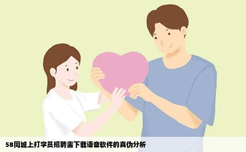 58同城上打字員招聘需下載語音軟件的真偽分析