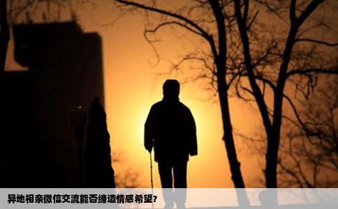 異地相親微信交流能否締造情感希望？