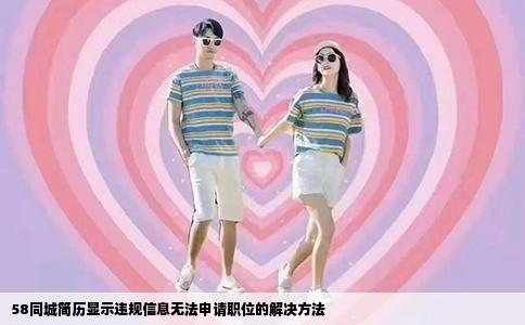 58同城簡歷顯示違規信息無法申請職位的解決方法