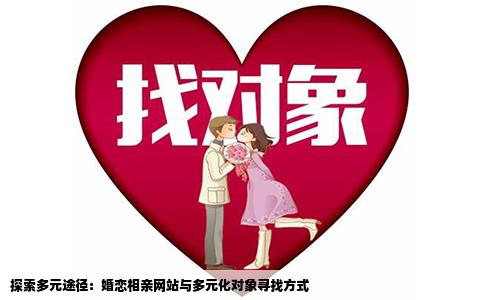 探索多元途徑：婚戀相親網(wǎng)站與多元化對象尋找方式