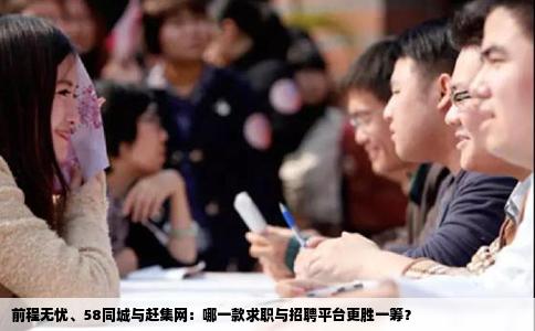 前程無憂、58同城與趕集網(wǎng)：哪一款求職與招聘平臺更勝一籌？