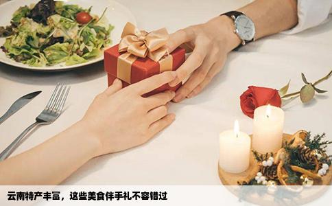 云南特產豐富，這些美食伴手禮不容錯過