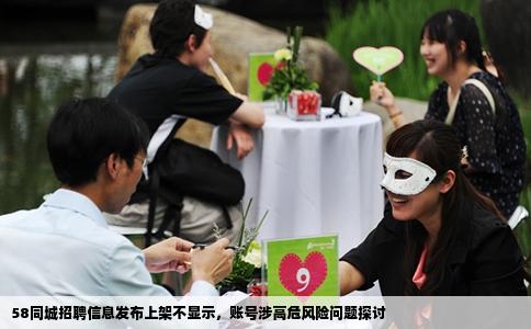 58同城招聘信息發布上架不顯示，賬號涉高危風險問題探討