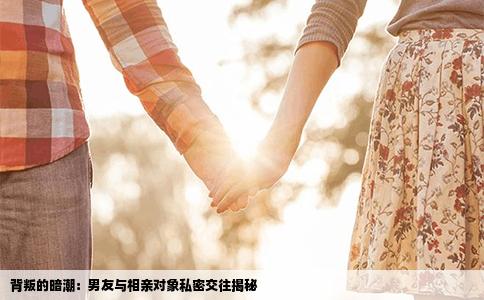 背叛的暗潮：男友與相親對象私密交往揭秘