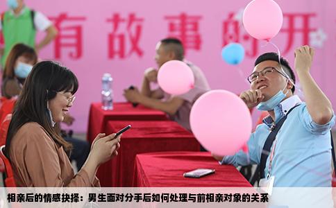 相親后的情感抉擇：男生面對分手后如何處理與前相親對象的關系
