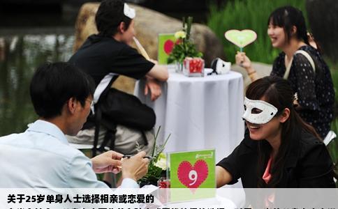 關(guān)于25歲單身人士選擇相親或戀愛的
在當(dāng)今社會(huì)，單身人士面臨著多種方式尋找伴侶的選擇。對于25歲的單身人士來說，是選擇相親還是選擇自由戀愛來尋找女朋友，這確實(shí)是一個(gè)值得深思的問題。本文將就這一問題進(jìn)行詳細(xì)探討。