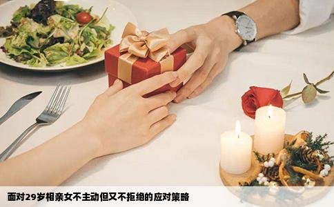 面對29歲相親女不主動但又不拒絕的應對策略